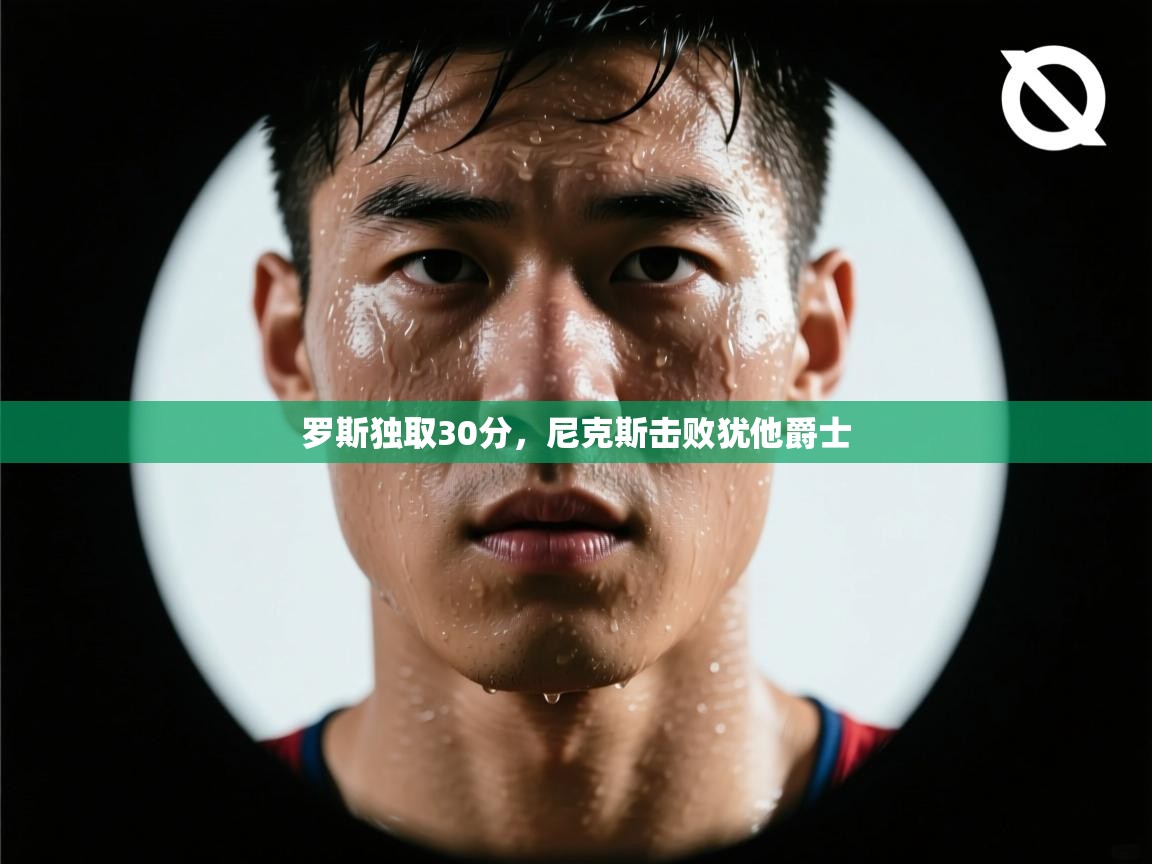 罗斯独取30分,尼克斯击败犹他爵士 第1张