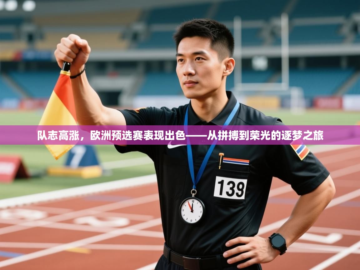 队志高涨，欧洲预选赛表现出色——从拼搏到荣光的逐梦之旅  第2张